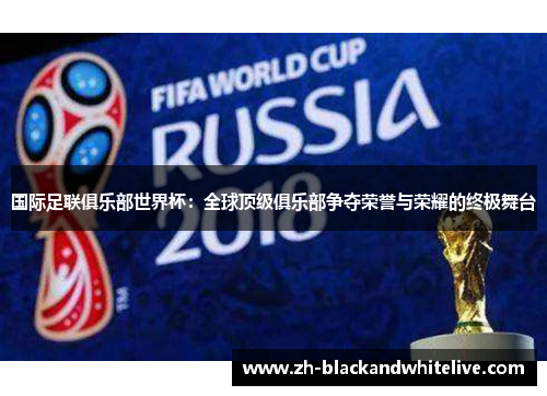 国际足联俱乐部世界杯:全球顶级俱乐部争夺荣誉与荣耀的终极舞台 国际足联俱乐部世界杯:全球顶级俱乐部争夺荣誉与荣耀的终极舞台