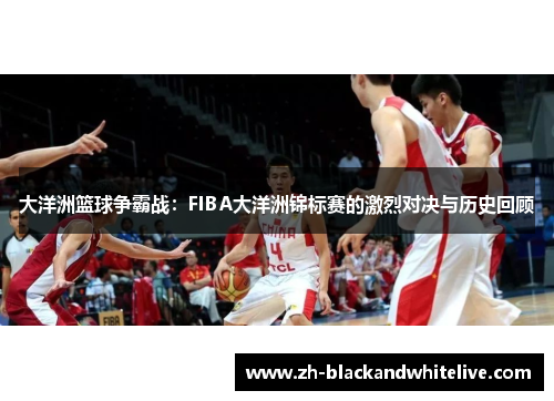 大洋洲篮球争霸战:FIBA大洋洲锦标赛的激烈对决与历史回顾 大洋洲篮球争霸战:FIBA大洋洲锦标赛的激烈对决与历史回顾