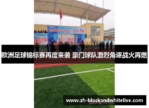 欧洲足球锦标赛再度来袭 豪门球队激烈角逐战火再燃 欧洲足球锦标赛再度来袭 豪门球队激烈角逐战火再燃