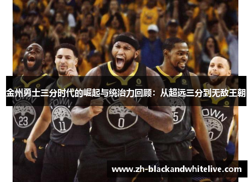 金州勇士三分时代的崛起与统治力回顾:从超远三分到无敌王朝 金州勇士三分时代的崛起与统治力回顾:从超远三分到无敌王朝
