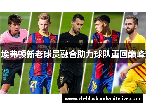 埃弗顿新老球员融合助力球队重回巅峰 埃弗顿新老球员融合助力球队重回巅峰