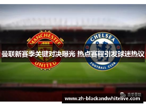 曼联新赛季关键对决曝光 热点赛程引发球迷热议 曼联新赛季关键对决曝光 热点赛程引发球迷热议